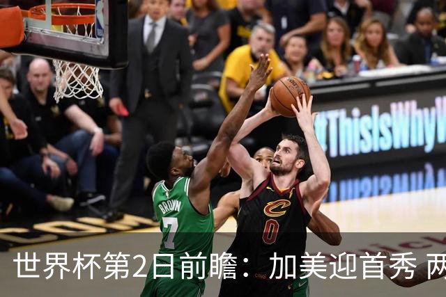 世界杯第2日前瞻：加美迎首秀 两场开幕式+两场焦点战