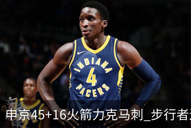 申京45+16火箭力克马刺 步行者送独行侠3连败