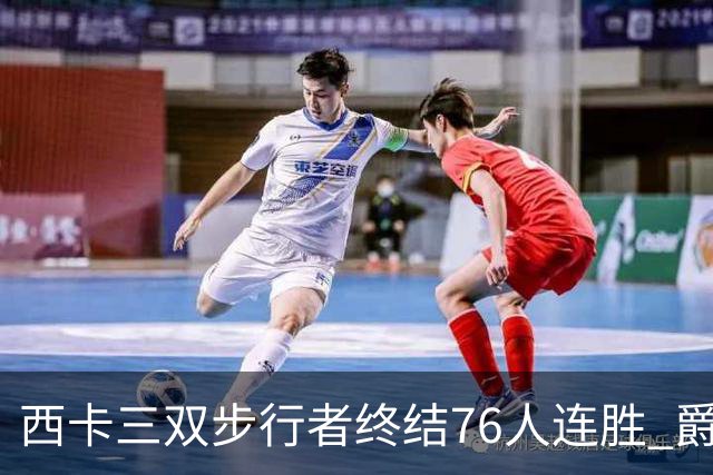 西卡三双步行者终结76人连胜 爵士送奇才7连败